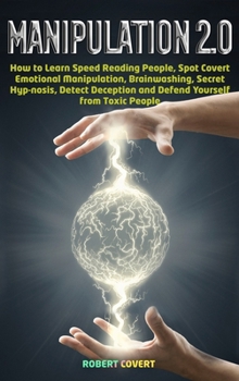 Manipulation 2.0: How to Learn Speed Reading People, Spot Covert Emotional Manipulation, Brainwashing, Secret Hypnosis, Detect Deception and Defend Yourself from Toxic People.