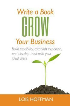 Paperback Write a Book Grow Your Business: Build credibility, establish expertise, and develop trust with your ideal client Book