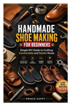 HANDMADE SHOE MAKING FOR BEGINNERS: Simple DIY Guide to Crafting Comfortable and Stylish Shoes