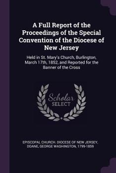 Paperback A Full Report of the Proceedings of the Special Convention of the Diocese of New Jersey: Held in St. Mary's Church, Burlington, March 17th, 1852, and Book