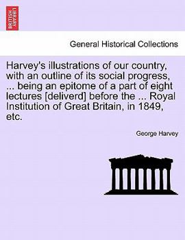 Paperback Harvey's Illustrations of Our Country, with an Outline of Its Social Progress, ... Being an Epitome of a Part of Eight Lectures [deliverd] Before the Book
