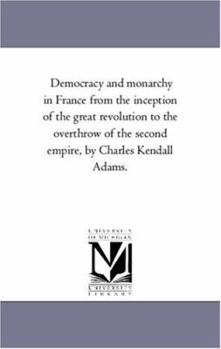 Paperback Democracy and Monarchy in France From the inception of the Great Revolution to the Overthrow of the Second Empire, by Charles Kendall Adams. Book