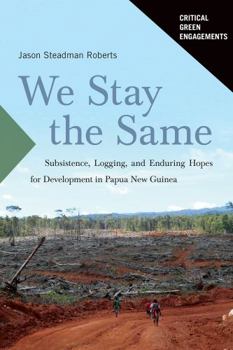 Hardcover We Stay the Same: Subsistence, Logging, and Enduring Hopes for Development in Papua New Guinea Book