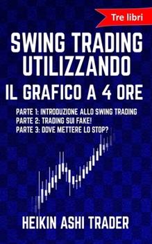 Paperback Swing Trading Utilizzando il Grafico a 4 Ore 1-3: tre libri: Parte 1: Introduzione allo Swing Trading Parte 2: Trading sui Fake! Parte 3: Dove Mettere [Italian] Book