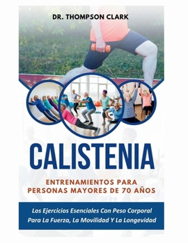 Calistenia Entrenamientos Para Personas Mayores De 70 Años: Los Ejercicios Esenciales Con Peso Corporal Para La Fuerza, La Movilidad Y La Longevidad (Spanish Edition)