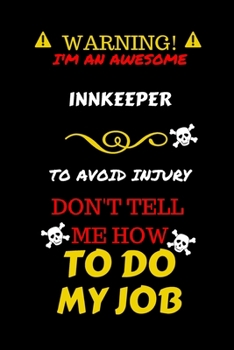 Warning! I'm An Awesome Innkeeper To Avoid Injury Don't Tell Me How To Do My Job: Perfect Gag Gift For An Awesome Innkeeper Who Knows How To Do Their ... Pages 6 x 9 Format | Office Humour and Banter