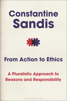 Hardcover From Action to Ethics: A Pluralistic Approach to Reasons and Responsibility Book