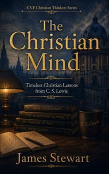 The Christian Mind: Timeless Christian Lessons from C. S. Lewis (CVF Christian Thinkers Series)