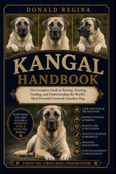 KANGAL HANDBOOK: The Complete Guide to Raising, Training, Feeding, and Understanding the World’s Most Powerful Livestock Guardian Dog.