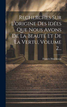 Hardcover Recherches Sur L'origine Des Idées Que Nous Avons De La Beauté Et De La Vertu, Volume 2... [French] Book