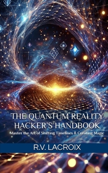 Paperback The Quantum Reality Hacker's Handbook: Master the Art of Shifting Timelines & Creating Magic Book