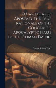 Hardcover Recapitulated Apostasy the True Rationale of the Concealed Apocalyptic Name of the Roman Empire Book