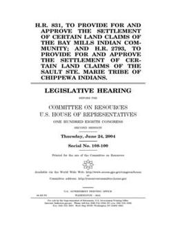 H.R. 831, to provide for and approve the settlement of certain land claims of the Bay Mills Indian Community; and H.R. 2793, to provide for and ... Sault Ste. Marie Tribe of Chippewa Indians