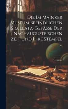 Hardcover Die Im Mainzer Museum Befindlichen Sigillata-Gefässe Der Nachaugusteischen Zeit Und Ihre Stempel ... [German] Book