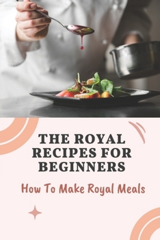 Paperback The Royal Recipes For Beginners: How To Make Royal Meals: Make Royal Meals Book