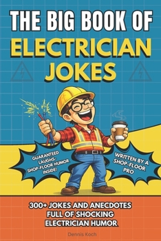 THE BIG BOOK OF ELECTRICIAN JOKES: 300+ Electrician Jokes, Humor, Job Site Stories, and Apprentice Anecdotes Every Electrician Will Relate To