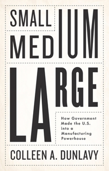 Hardcover Small, Medium, Large: How Government Made the U.S. Into a Manufacturing Powerhouse Book