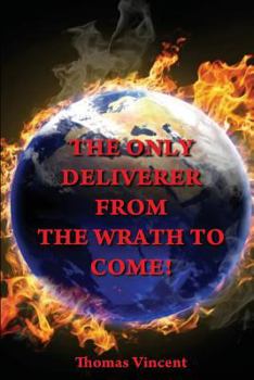 Paperback The Only Deliverer from the Wrath to Come!: Or, the Way to Escape the Horrible and Eternal Burnings of Hell Book