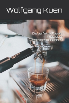 Paperback Die perfekte Tasse: Alles über Siebträgermaschinen [German] Book