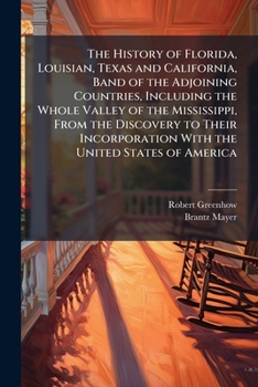 The history of Florida, Louisian, Texas and California, band of the adjoining countries, including the whole valley of the Mississippi, from the ... with the United States of America