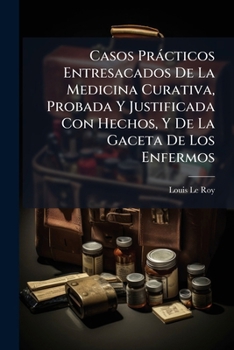 Casos Prácticos Entresacados De La Medicina Curativa, Probada Y Justificada Con Hechos, Y De La Gaceta De Los Enfermos