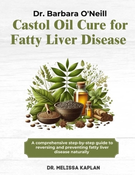 DR. BARBARA O'NEILL CASTOR OIL CURE FOR FATTY LIVER DISEASE: A Comprehensive Step-By-Step Guide To Reversing And Preventing Fatty Liver Disease Naturally