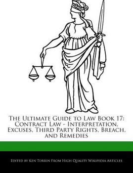 The Ultimate Guide to Law Book : Contract Law - Interpretation, Excuses, Third Party Rights, Breach, and Remedies