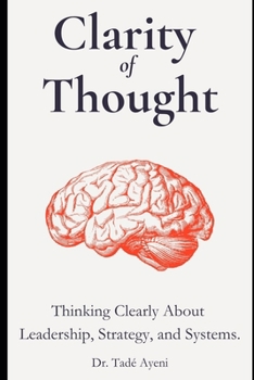 Clarity of Thought: Thinking Clearly About Leadership, Strategy, and Systems