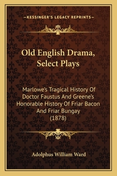 Paperback Old English Drama, Select Plays: Marlowe's Tragical History Of Doctor Faustus And Greene's Honorable History Of Friar Bacon And Friar Bungay (1878) Book