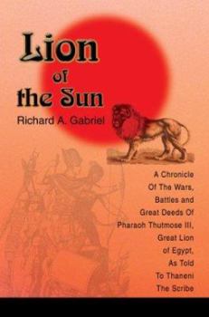 Paperback Lion of the Sun: A Chronicle Of The Wars, Battles and Great Deeds Of Pharaoh Thutmose III, Great Lion of Egypt, As Told To Thaneni The Book