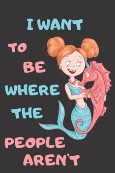 I Want To Be Where The People Aren't: Mermaid Gifts for Mermaid Lovers: Funny Journal for Girls and Women to Write in (Cute Mermaid and Seahorse Pink and Blue)