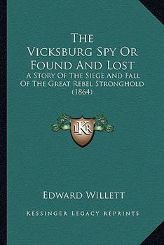 The Vicksburg Spy Or Found And Lost: A Story Of The Siege And Fall Of The Great Rebel Stronghold