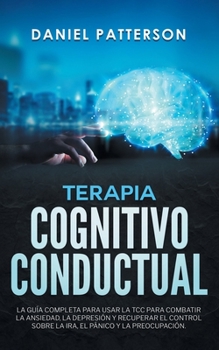 Paperback Terapia Cognitivo-Conductual: La Guía Completa para Usar la TCC para Combatir la Ansiedad, la Depresión y Recuperar el Control sobre la Ira, el Páni [Spanish] Book