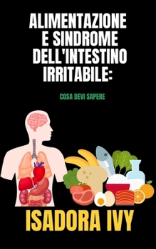 Alimentazione e Sindrome dell'Intestino Irritabile: Cosa Devi Sapere (Colopatia Funzionale: La Serie Completa per Sapere Tutto su Questa Condizione ... della Popolazione Mondiale) (Italian Edition)