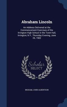 Hardcover Abraham Lincoln: An Address Delivered at the Commencement Exercises of the Irvington High School in the Town Hall, Irvington, N.Y., Thu Book