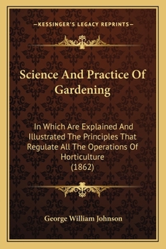 Paperback Science And Practice Of Gardening: In Which Are Explained And Illustrated The Principles That Regulate All The Operations Of Horticulture (1862) Book