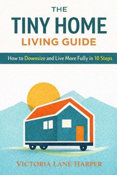 Paperback The Tiny Home Living Guide. How to Downsize and Live More Fully in 10 Steps Book
