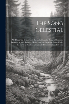 Paperback The Song Celestial: Or Bhagavad-Gitâ (From the Mahâbhârata) Being a Discourse Between Arjuna, Prince of India, and the Supreme Being Under Book
