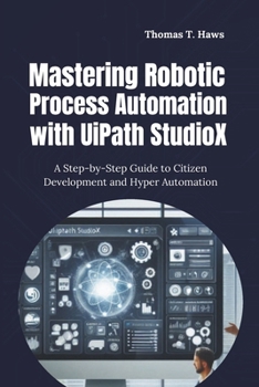 Paperback Mastering Robotic Process Automation with UiPath StudioX: A Step-by-Step Guide to Citizen Development and Hyper Automation Book