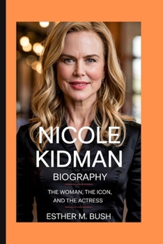 NICOLE KIDMAN BIOGRAPHY: The Woman, the Icon, and the Actress