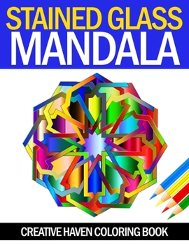 Stained Glass Mandala Creative Haven Coloring Book: An Adult Coloring Book Featuring the World's Most Beautiful Stained Glass Mandalas for Meditative ... Creative Haven Mandala Designs