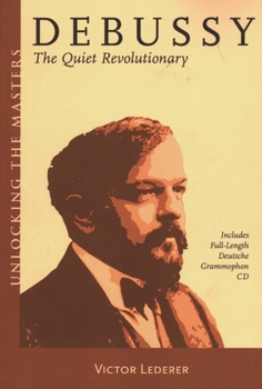 Debussy: The Quiet Revolutionary - Book #13 of the Unlocking the Masters