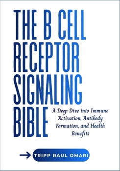 THE B CELL RECEPTOR SIGNALING BIBLE: A Deep Dive into Immune Activation, Antibody Formation, and Health Benefits