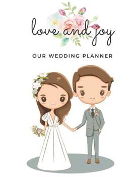 Love and Joy Our Wedding Planner: Book Organizer Notebook for Brides to-be and Wedding Planning 8.5 x 11 in