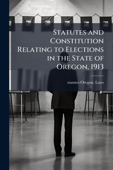 Paperback Statutes and Constitution Relating to Elections in the State of Oregon, 1913 Book