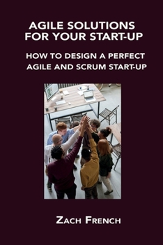 Paperback Agile Solutions for Your Start-Up: How to Design a Perfect Agile and Scrum Start-Up Book