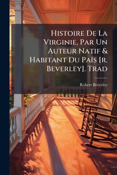 Paperback Histoire De La Virginie, Par Un Auteur Natif & Habitant Du Païs [r. Beverley]. Trad [French] Book