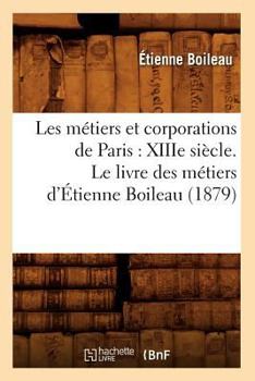 Paperback Les Métiers Et Corporations de Paris: Xiiie Siècle. Le Livre Des Métiers d'Étienne Boileau (1879) [French] Book