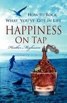Paperback Happiness on Tap: How to Rock What You've Got In Life Book