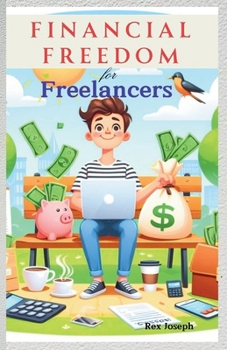 Paperback Financial Freedom For Freelancers: Managing Irregular Income and Thriving Amidst Freelance Financial Flux Book